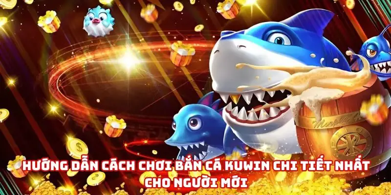 Hướng dẫn cách chơi Bắn Cá Kuwin cực đơn giản