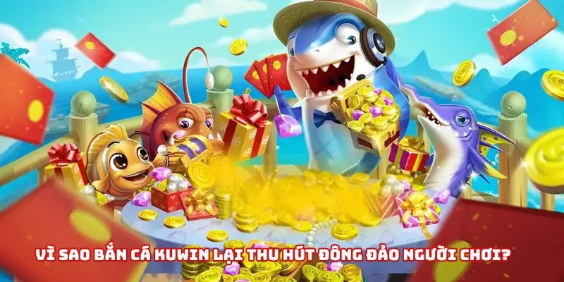 Những yếu tố làm nên sức hấp dẫn của Bắn Cá Kuwin