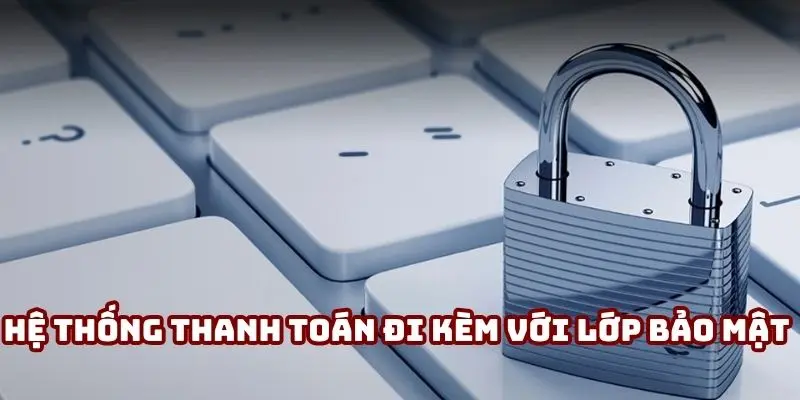 Hệ thống thanh toán luôn đi kèm với lớp bảo mật tài chính vững chắc