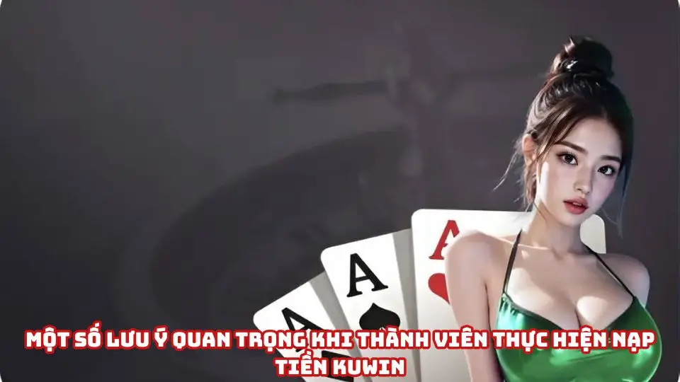 Một số lưu ý quan trọng khi thành viên thực hiện nạp tiền Kuwin